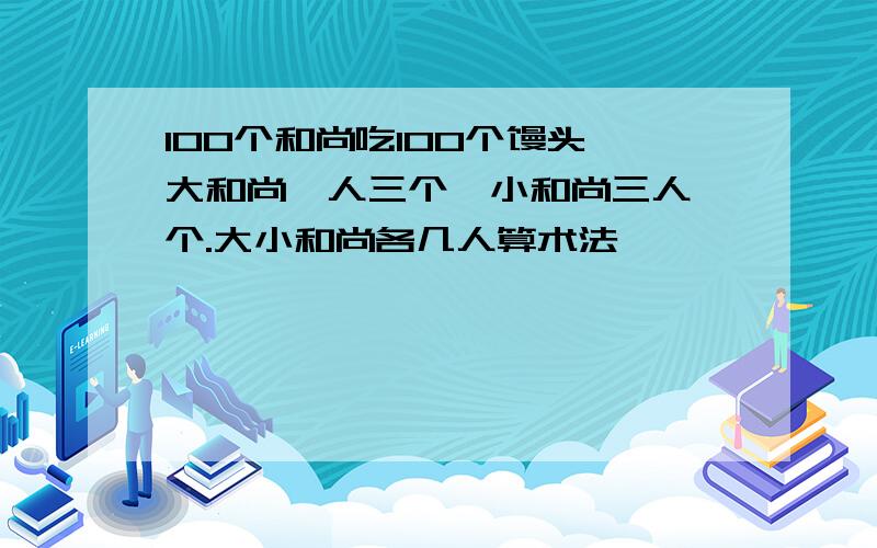 100个和尚吃100个馒头,大和尚一人三个,小和尚三人一个.大小和尚各几人算术法