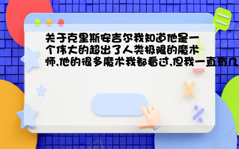 关于克里斯安吉尔我知道他是一个伟大的超出了人类极限的魔术师,他的很多魔术我都看过,但我一直有几个问题找不到答案,他到底是何时成名的?因什么表演而出名?他的街头魔术出到第五季