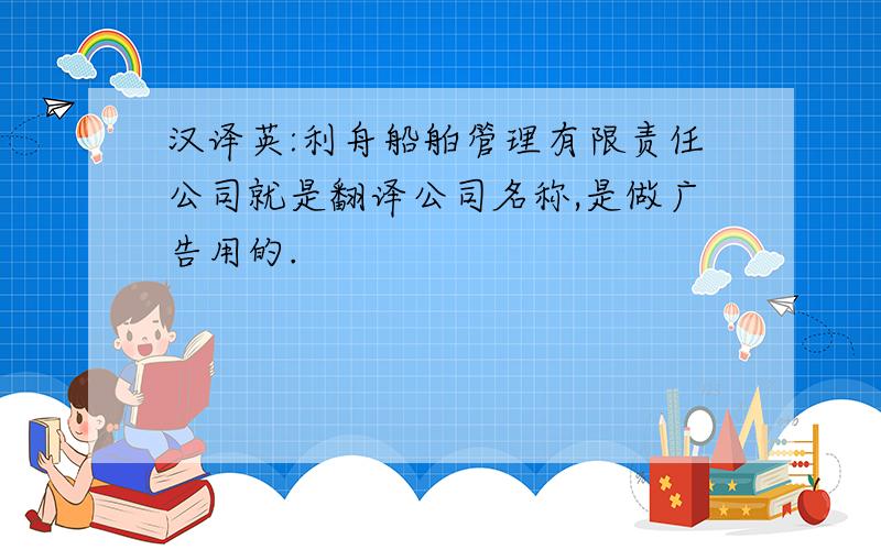 汉译英:利舟船舶管理有限责任公司就是翻译公司名称,是做广告用的.