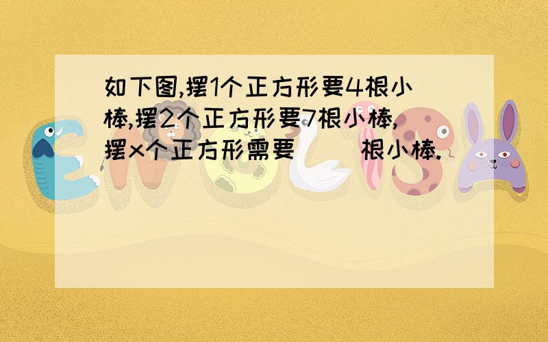 如下图,摆1个正方形要4根小棒,摆2个正方形要7根小棒,摆x个正方形需要（ ）根小棒.