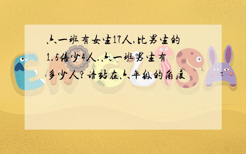 六一班有女生17人,比男生的1.5倍少4人.六一班男生有多少人?请站在六年级的角度