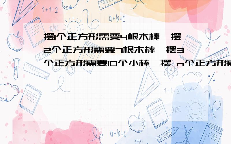 摆1个正方形需要4根木棒,摆2个正方形需要7根木棒,摆3个正方形需要10个小棒,摆 n个正方形需要（）个小棒