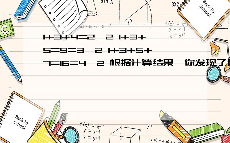 1+3+4=2^2 1+3+5=9=3^2 1+3+5+7=16=4^2 根据计算结果,你发现了什么规律?用式子表达出来