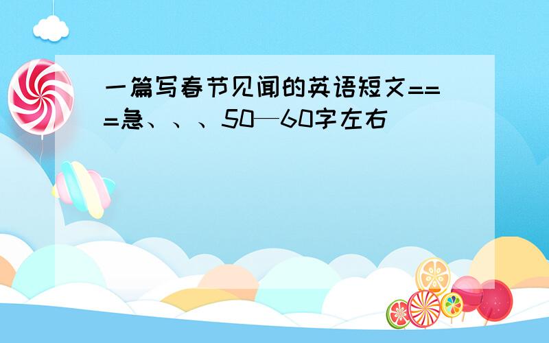 一篇写春节见闻的英语短文===急、、、50—60字左右