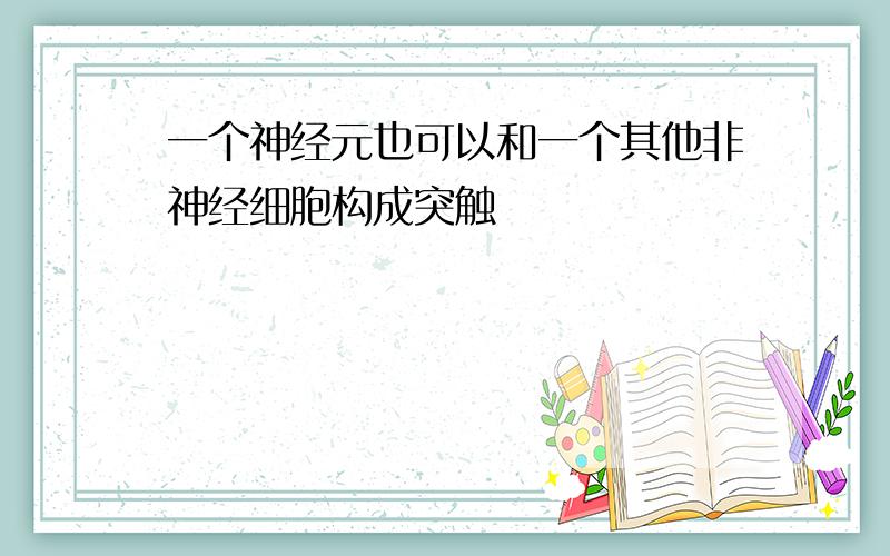 一个神经元也可以和一个其他非神经细胞构成突触