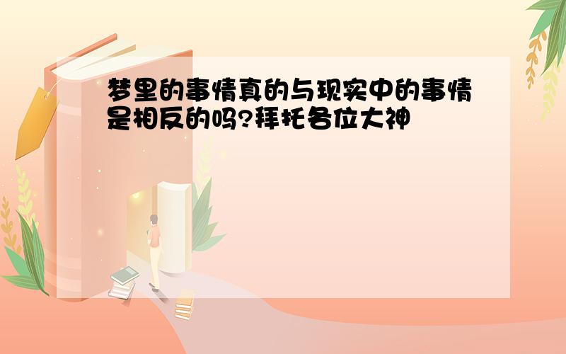 梦里的事情真的与现实中的事情是相反的吗?拜托各位大神