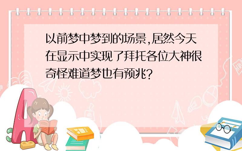 以前梦中梦到的场景,居然今天在显示中实现了拜托各位大神很奇怪难道梦也有预兆?