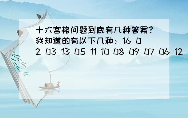 十六宫格问题到底有几种答案?我知道的有以下几种：16 02 03 13 05 11 10 08 09 07 06 12 04 14 15 0115 10 3 6 4 5 16 9 14 11 2 7 1 8 13 12 注：不计变形情况你能说具体点么？比如能帮我写出20种情况？