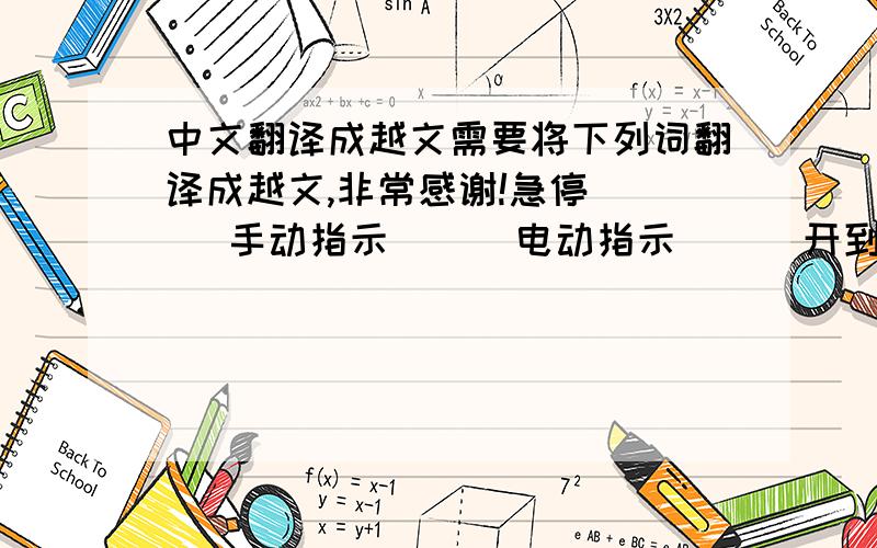 中文翻译成越文需要将下列词翻译成越文,非常感谢!急停     手动指示      电动指示      开到位      关到位       开阀关阀       停止