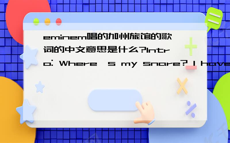 eminem唱的加州旅馆的歌词的中文意思是什么?Intro: Where's my snare? I have no snare on my headphones There you go Yeah Yo yo Verse 1 Have you ever been hated, or discriminated against? I have, I've been protested and demostrated agains