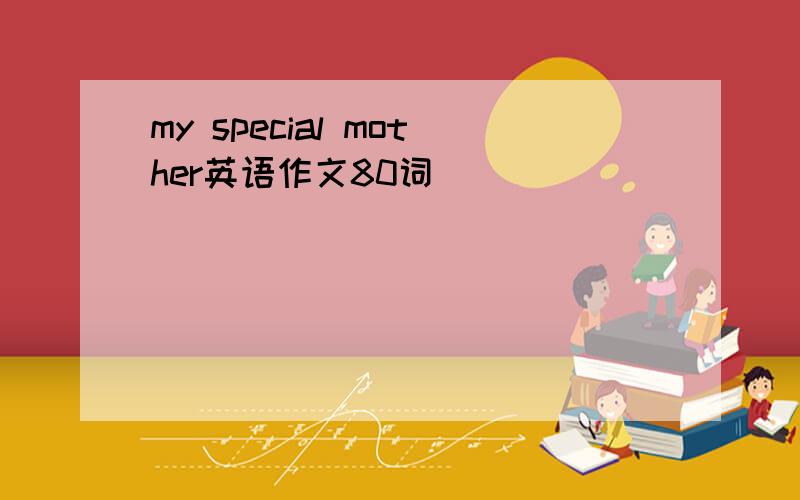 my special mother英语作文80词