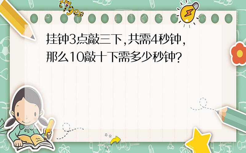 挂钟3点敲三下,共需4秒钟,那么10敲十下需多少秒钟?