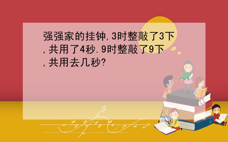 强强家的挂钟,3时整敲了3下,共用了4秒.9时整敲了9下,共用去几秒?