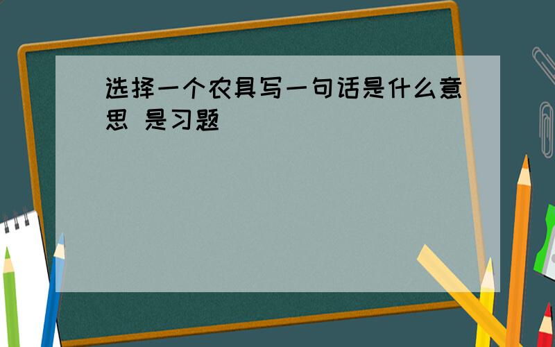 选择一个农具写一句话是什么意思 是习题