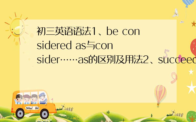 初三英语语法1、be considered as与consider……as的区别及用法2、succeed、success、successful、successfully的用法3、study与learn的区别4、perhaps、maybe、probably、possible的区别以及能否替换使用?如何替换使