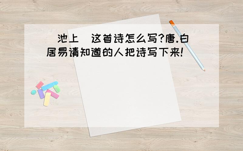 〈池上〉这首诗怎么写?唐.白居易请知道的人把诗写下来!``