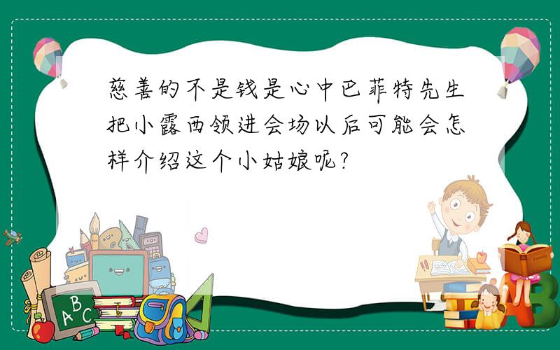 慈善的不是钱是心中巴菲特先生把小露西领进会场以后可能会怎样介绍这个小姑娘呢?