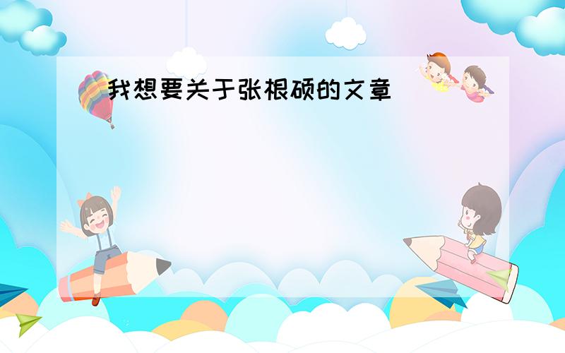 我想要关于张根硕的文章