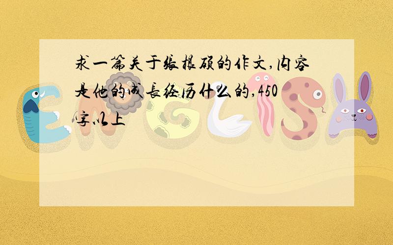 求一篇关于张根硕的作文,内容是他的成长经历什么的,450字以上