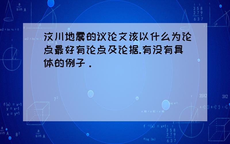 汶川地震的议论文该以什么为论点最好有论点及论据.有没有具体的例子。