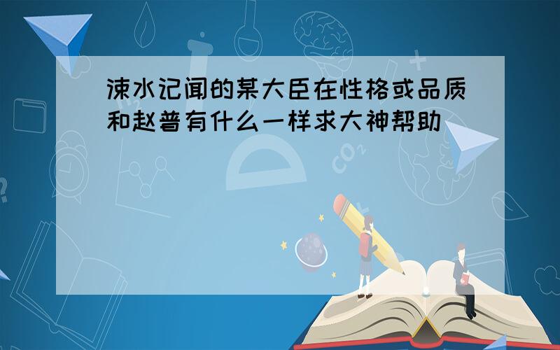 涑水记闻的某大臣在性格或品质和赵普有什么一样求大神帮助