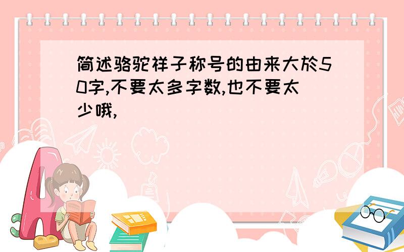 简述骆驼祥子称号的由来大於50字,不要太多字数,也不要太少哦,