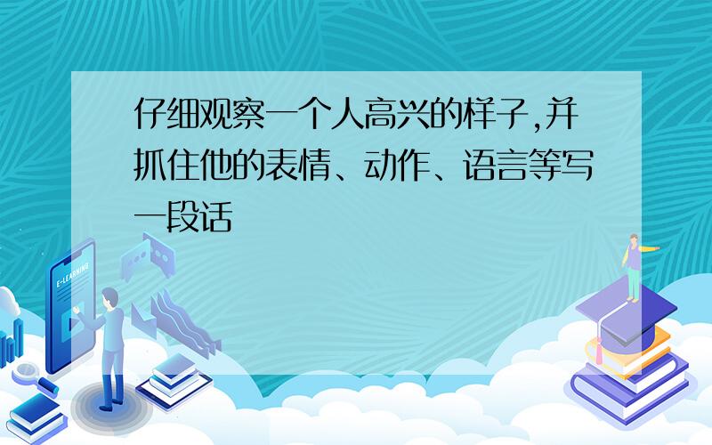 仔细观察一个人高兴的样子,并抓住他的表情、动作、语言等写一段话