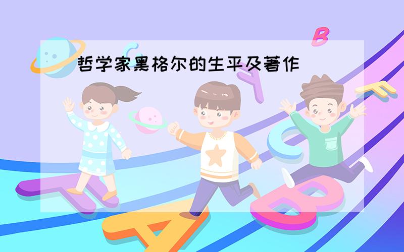 哲学家黑格尔的生平及著作