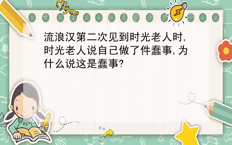 流浪汉第二次见到时光老人时,时光老人说自己做了件蠢事,为什么说这是蠢事?