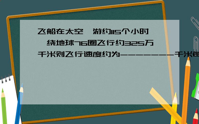 飞船在太空遨游约115个小时,绕地球76圈飞行约325万千米则飞行速度约为-------千米每时