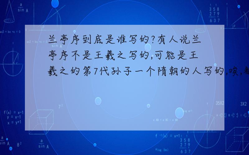 兰亭序到底是谁写的?有人说兰亭序不是王羲之写的,可能是王羲之的第7代孙子一个隋朝的人写的,唉,都过去这么多年了,谁又知道当时是什么情况呢?