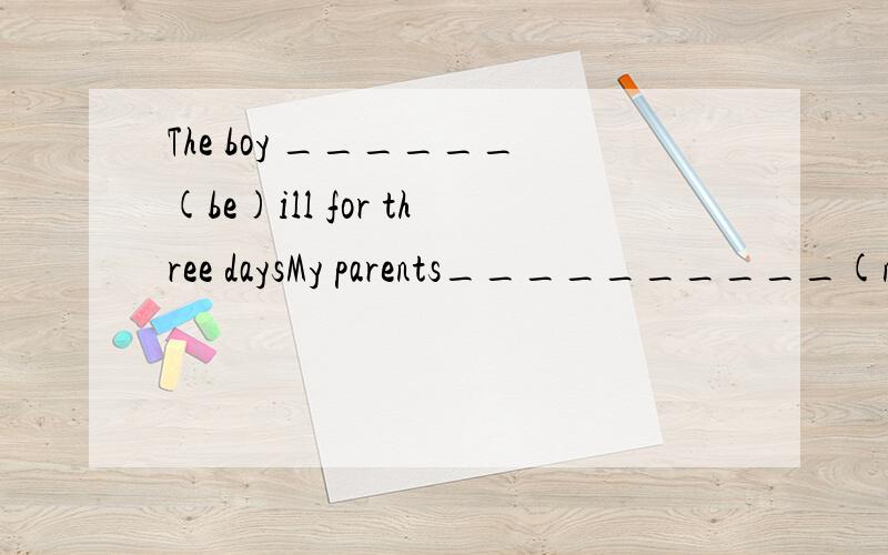 The boy ______(be)ill for three daysMy parents__________(not come)back.They are still at work.