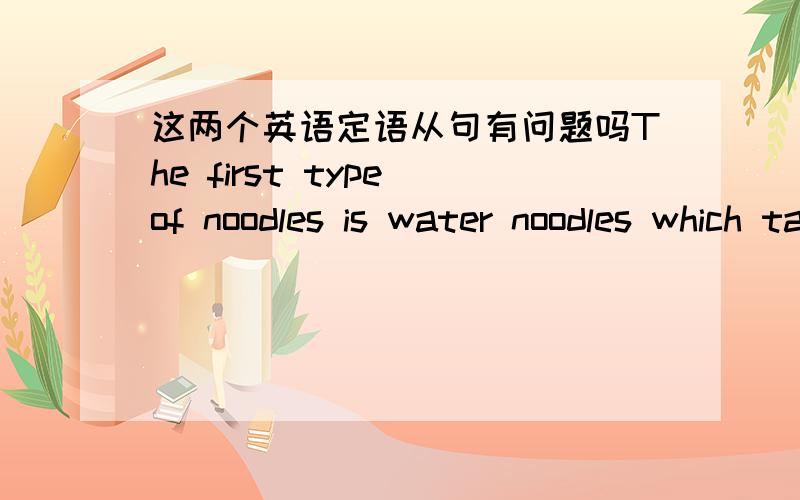 这两个英语定语从句有问题吗The first type of noodles is water noodles which taste very delicate..The first type of noodles is water noodles which is tasted very delicate..