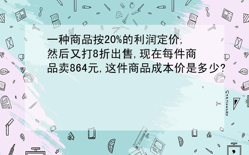 一种商品按20%的利润定价,然后又打8折出售,现在每件商品卖864元,这件商品成本价是多少?