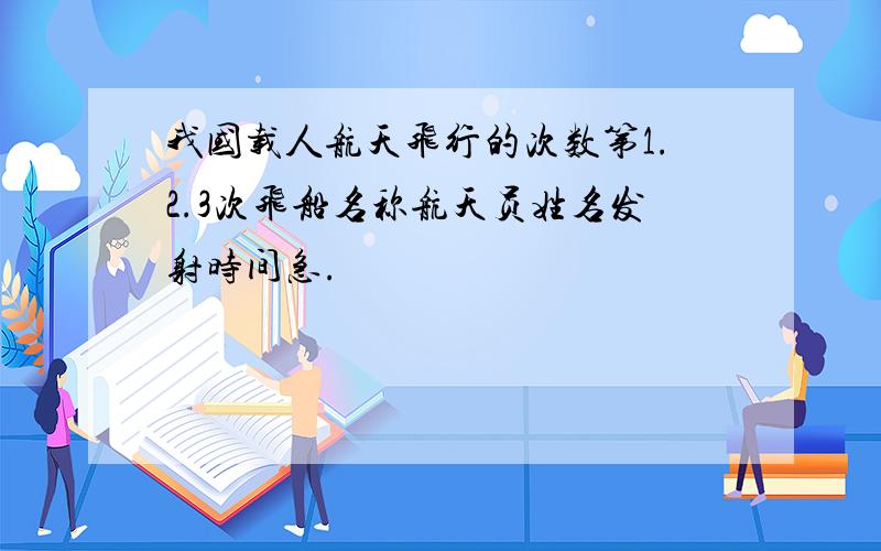 我国载人航天飞行的次数第1.2.3次飞船名称航天员姓名发射时间急.