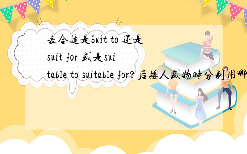 表合适是Suit to 还是suit for 或是suitable to suitable for?后接人或物时分别用哪个?