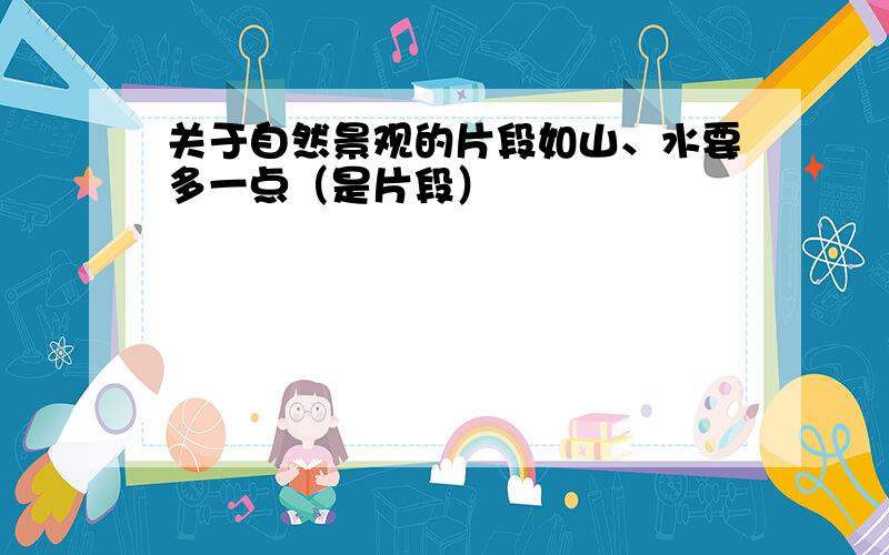 关于自然景观的片段如山、水要多一点（是片段）