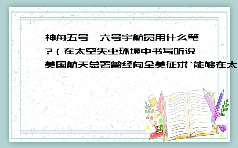 神舟五号、六号宇航员用什么笔?（在太空失重环境中书写听说美国航天总署曾经向全美征求‘能够在太空失重环境中书写的笔’的发明,奖金十万美元——这大约是个无以为证的笑话——因