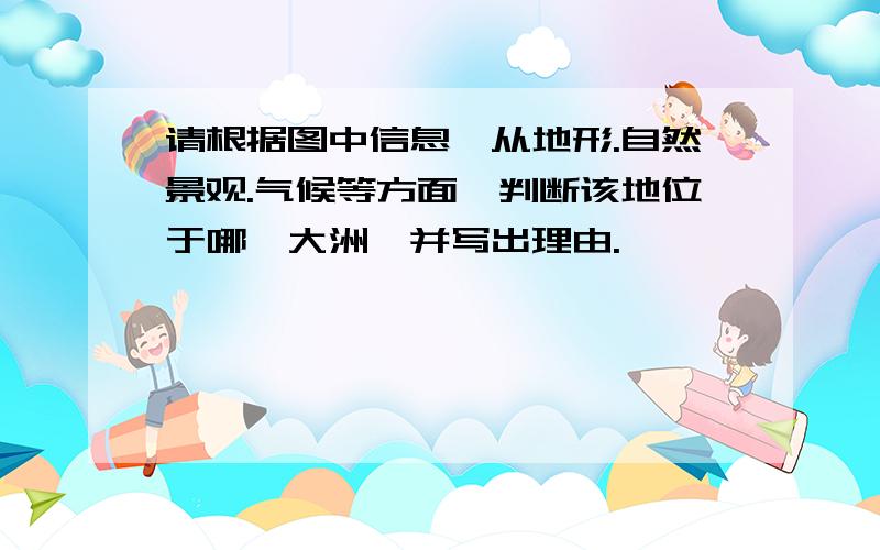 请根据图中信息,从地形.自然景观.气候等方面,判断该地位于哪一大洲,并写出理由.