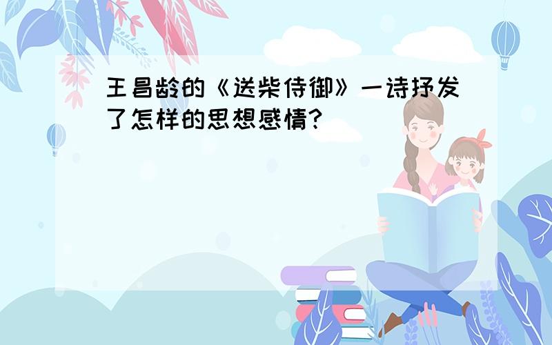 王昌龄的《送柴侍御》一诗抒发了怎样的思想感情?