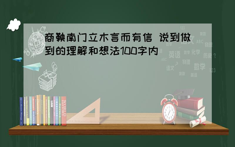 商鞅南门立木言而有信 说到做到的理解和想法100字内