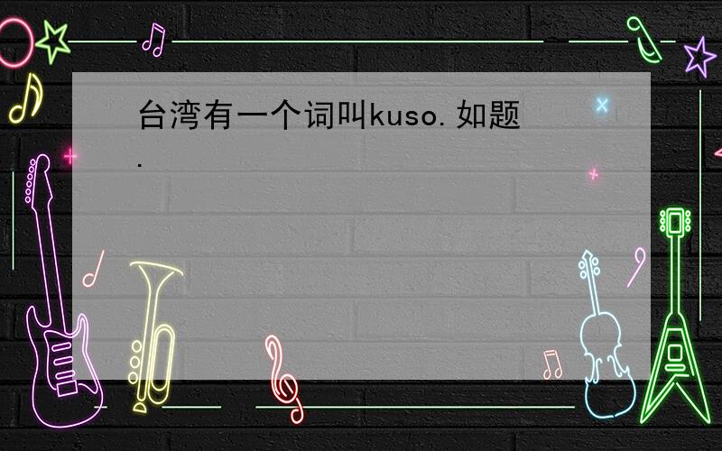 台湾有一个词叫kuso.如题.