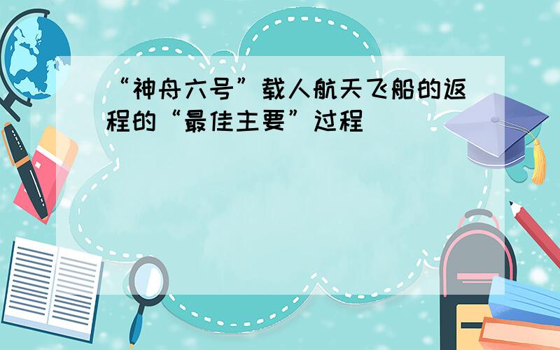 “神舟六号”载人航天飞船的返程的“最佳主要”过程