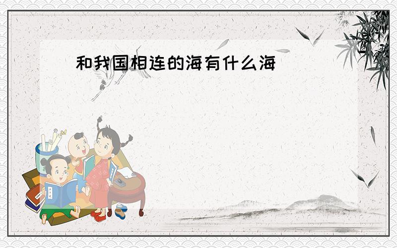 和我国相连的海有什么海