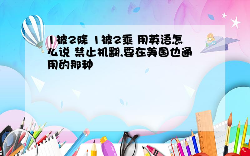 1被2除 1被2乘 用英语怎么说 禁止机翻,要在美国也通用的那种