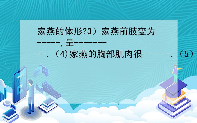 家燕的体形?3）家燕前肢变为-----,呈---------.（4)家燕的胸部肌肉很------.（5）家燕的骨很--------,长骨都是---------的.（6）家燕的食量--------,消化能力------,食物残渣形成后在体内-------停留.（7）