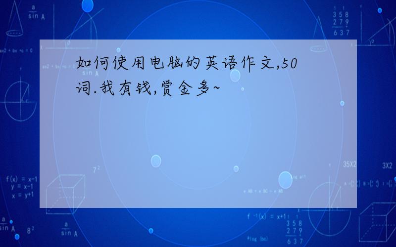 如何使用电脑的英语作文,50词.我有钱,赏金多~