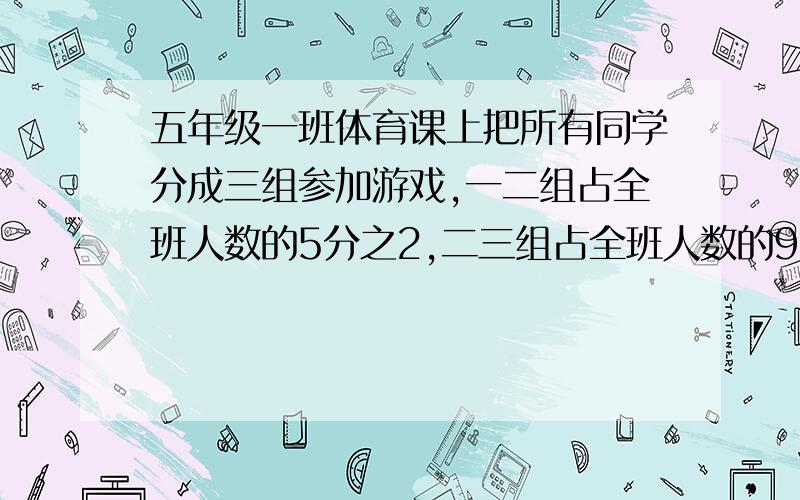 五年级一班体育课上把所有同学分成三组参加游戏,一二组占全班人数的5分之2,二三组占全班人数的9分之10,