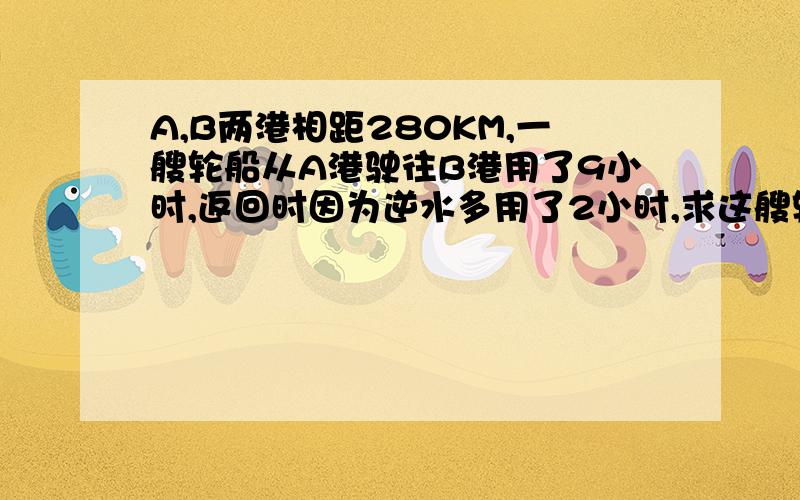 A,B两港相距280KM,一艘轮船从A港驶往B港用了9小时,返回时因为逆水多用了2小时,求这艘轮船往返的平均速度