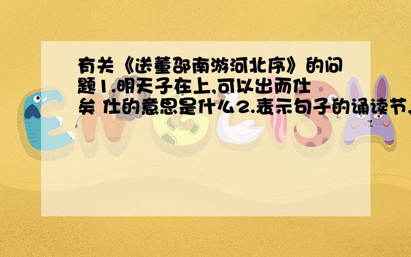 有关《送董邵南游河北序》的问题1.明天子在上,可以出而仕矣 仕的意思是什么2.表示句子的诵读节,选择词的恰当义项（1）苟慕义强仁者皆爱惜焉（2）下面方框中文字出自《古汉语常用字字